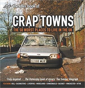 The Idler Book of Crap Towns: The 50 Worst Places to Live in the UK by The Idler, Sam Jordison, Dan Kieran