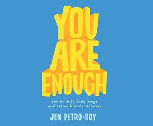 You Are Enough: Your Guide to Body Image and Eating Disorder Recovery by Jen Petro-Roy