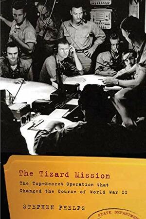 The Tizard Mission: The Top-Secret Operation That Changed the Course of World War II by Stephen Phelps