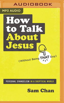 How to Talk about Jesus (Without Being That Guy): Personal Evangelism in a Skeptical World by Sam Chan