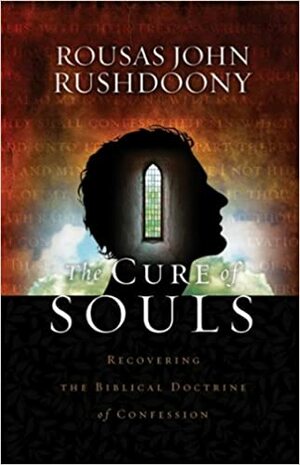 The Cure of Souls: Recovering the Biblical Doctrine of Confession by Rousas John Rushdoony