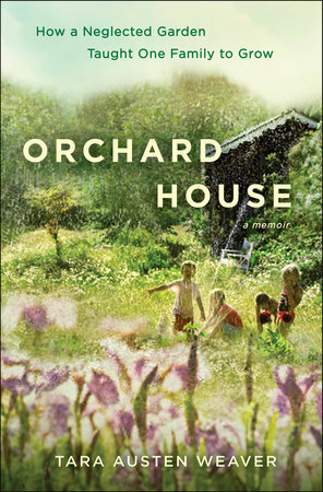 Orchard House: How a Neglected Garden Taught One Family to Grow by Tara Weaver