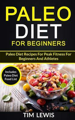 Paleo Diet For Beginners: Paleo Diet Recipes For Peak Fitness For Beginners And Athletes (Includes Paleo Diet Food List) by Tim Lewis