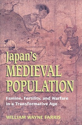 Japan's Medieval Population: Famine, Fertility, and Warfare in a Transformative Age by William Wayne Farris