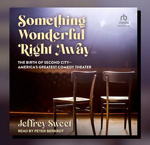 Something Wonderful Right Away: An Oral History of the Second City & the Compass Players by Jeffrey Sweet