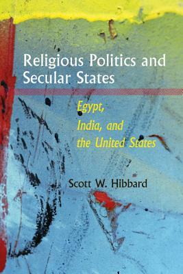 Religious Politics and Secular States: Egypt, India, and the United States by Scott W. Hibbard