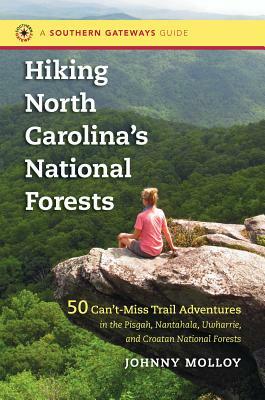 Hiking North Carolina's National Forests: 50 Can't-Miss Trail Adventures in the Pisgah, Nantahala, Uwharrie, and Croatan National Forests by Johnny Molloy