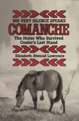His Very Silence Speaks: Comanche--The Horse Who Survived Custer's Last Stand by Elizabeth Atwood Lawrence