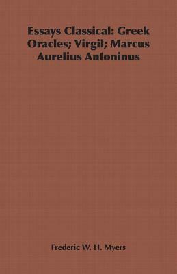 Essays Classical: Greek Oracles; Virgil; Marcus Aurelius Antoninus by Frederic W. H. Myers