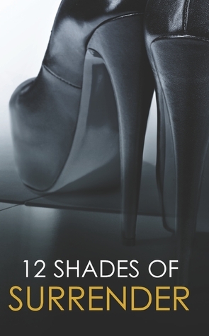 12 Shades of Surrender by Adelaide Cole, Elisa Adams, Eden Bradley, Portia Da Costa, Megan Hart, Lisa Renee Jones, Tiffany Reisz, Alegra Verde, Emelia Elmwood, Anne Calhoun, Saskia Walker, Alison Tyler