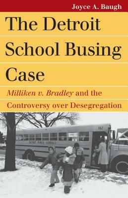 The Detroit School Busing Case: Milliken V. Bradley and the Controversy Over Desegregation by Joyce A. Baugh