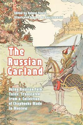 The Russian Garland: Being Russian Folk Tales: Translated from a Collection of Chapbooks Made in Moscow by Robert Steele