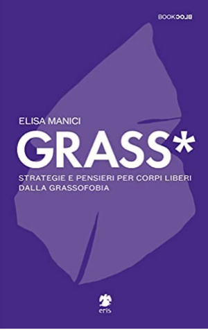 Grass*. Strategie e pensieri per corpi liberi dalla grassofobia by Elisa Manici