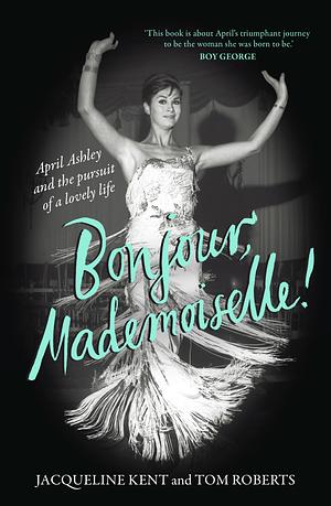 Bonjour, Mademoiselle! April Ashley and the pursuit of a lovely life by Jacqueline Kent, Tom Roberts