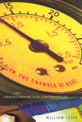 In the Chamber of Risks: Understanding Risk Controversies by William Leiss