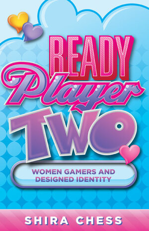 Ready Player Two: Women Gamers and Designed Identity by Shira Chess