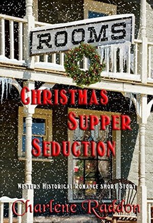 Christmas Supper Seduction: A Sweet Western Historical Romance Short Story, with Recipes by Charlene Raddon