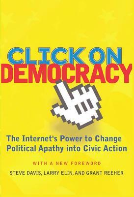 Click on Democracy: The Internet's Power to Change Political Apathy Into Civic Action by Grant Reeher, Steve Davis, Larry Elin