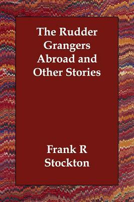 The Rudder Grangers Abroad and Other Stories by Frank R. Stockton