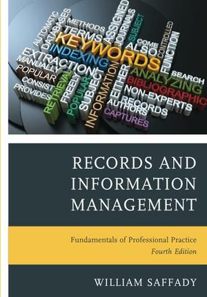 Records and Information Management: Fundamentals of Professional Practice, Fourth Edition by William Saffady