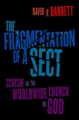 The Fragmentation of a Sect: Schism in the Worldwide Church of God by David V. Barrett