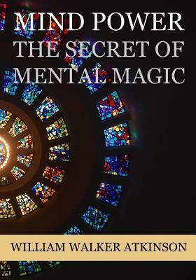 Mind Power: The Secret of Mental Magic by William Walker Atkinson
