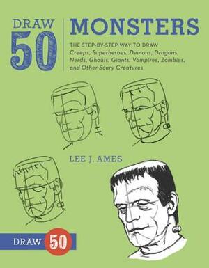 Draw 50 Monsters: The Step-By-Step Way to Draw Creeps, Superheroes, Demons, Dragons, Nerds, Ghouls, Giants, Vampires, Zombies, and Other by Lee J. Ames