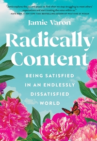 Radically Content: Being Satisfied in an Endlessly Dissatisfied World by Jamie Varon