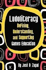 Ludoliteracy: Defining, Understanding, and Supporting Games Education by Jose P. Zagal