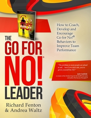 The Go for No! Leader: How to Coach, Develop, and Encourage Go for No! Behaviors to Improve Team Performance by Richard Fenton, Andrea Waltz