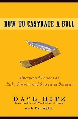 How to Castrate a Bull: Unexpected Lessons on Risk, Growth, and Success in Business by Pat Walsh, Dave Hitz