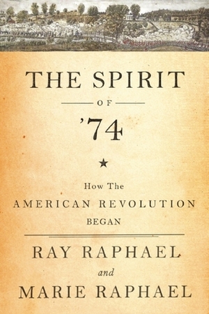 How the Revolution Came To Concord: The Spirit of '74: How the American Revolution Began by Ray Raphael, Marie Raphael