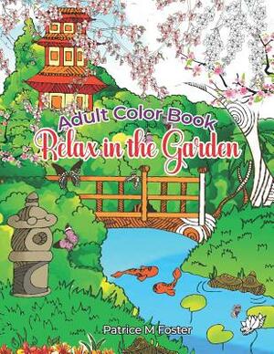 Adult Color Book: Relax in the Garden by Patrice M. Foster