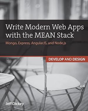 Write Modern Web Apps with the MEAN Stack: Mongo, Express, AngularJS, and Node.js by Jeff Dickey