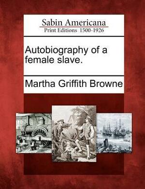 Autobiography of a Female Slave. by Martha Griffith Browne