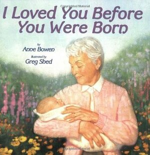 I Loved You Before You Were Born by Greg Shed, Anne Bowen