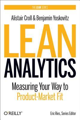 Lean Analytics: Use Data to Build a Better Startup Faster by Benjamin Yoskovitz, Alistair Croll