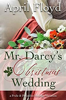 Mr. Darcy's Christmas Wedding: A Pride & Prejudice Holiday Variation by April Floyd