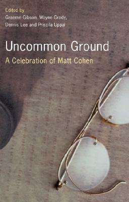 Uncommon Ground: A Celebration of Matt Cohen by Graeme Gibson, Gibson