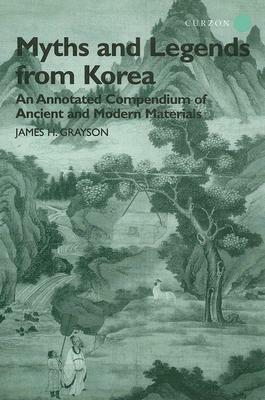 Myths and Legends from Korea: An Annotated Compendium of Ancient and Modern Materials by James H. Grayson