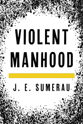 Violent Manhood by J.E. Sumerau