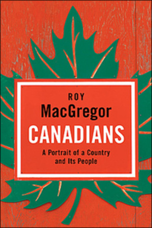 Canadians: A Portrait Of A Country And Its People by Roy MacGregor