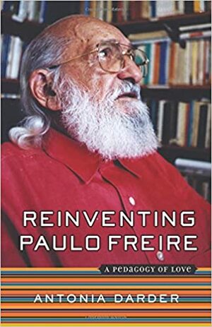 Reinventing Paulo Freire: A Pedagogy Of Love by Antonia Darder