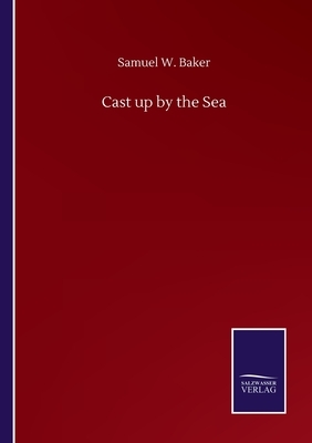 Cast up by the Sea by Samuel W. Baker