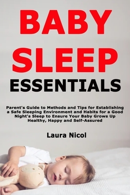 Baby Sleep Essentials: Parent's Guide to Methods and Tips for Establishing a Safe Sleeping Environment and Habits for a Good Night's Sleep to by Laura Nicol