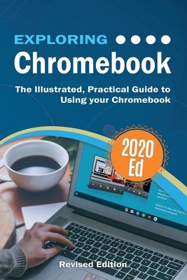Exploring Chromebook 2020 Edition: The Illustrated, Practical Guide to using Chromebook by Kevin Wilson