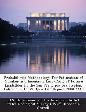 Probabilistic Methodology for Estimation of Number and Economic Loss (Cost) of Future Landslides in the San Francisco Bay Region, California: Usgs Ope by Jeffrey A. Coe, Robert A. Crovelli