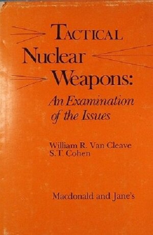 Tactical Nuclear Weapons by William R. Van Cleave, S.T. Cohen