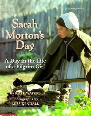 Sarah Morton's Day : A Day in the Life of a Pilgrim Girl by Kate Waters, Kate Waters