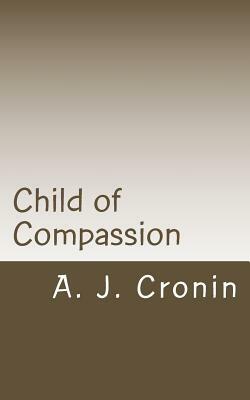 Child of Compassion by A.J. Cronin